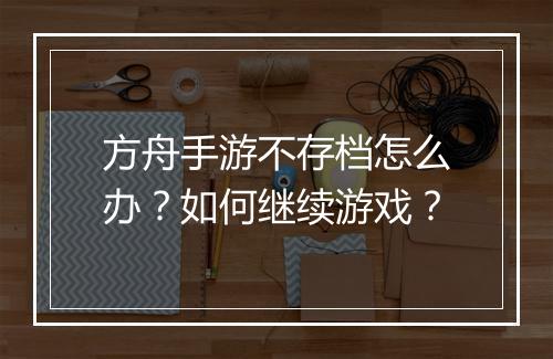 方舟手游不存档怎么办？如何继续游戏？