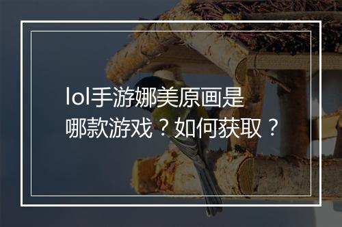 lol手游娜美原画是哪款游戏？如何获取？