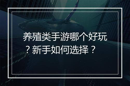 养殖类手游哪个好玩？新手如何选择？
