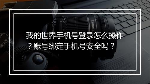 我的世界手机号登录怎么操作？账号绑定手机号安全吗？
