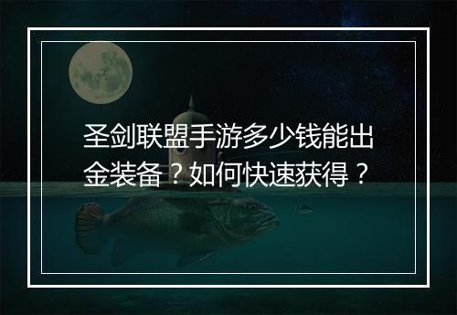 圣剑联盟手游多少钱能出金装备？如何快速获得？