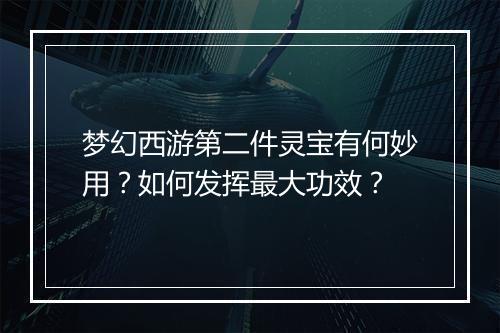 梦幻西游第二件灵宝有何妙用？如何发挥最大功效？