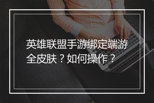 英雄联盟手游绑定端游全皮肤?如何操作?
