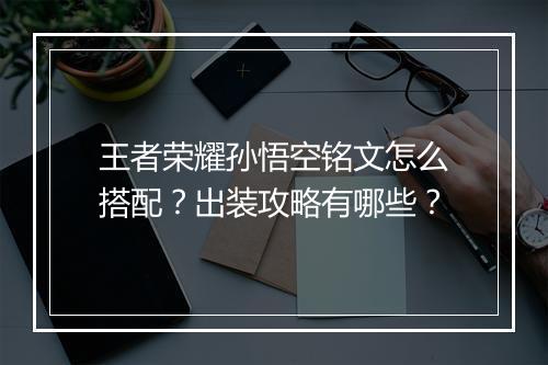 王者荣耀孙悟空铭文怎么搭配？出装攻略有哪些？