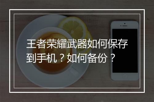 王者荣耀武器如何保存到手机？如何备份？
