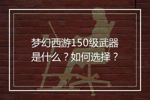 梦幻西游150级武器是什么？如何选择？