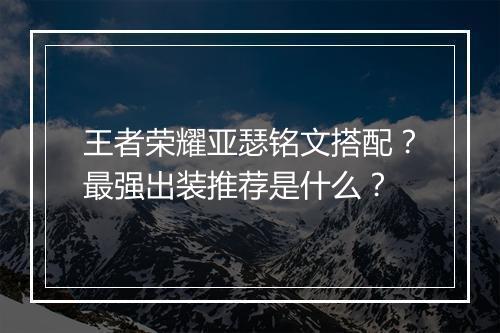 王者荣耀亚瑟铭文搭配？最强出装推荐是什么？