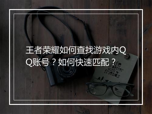 王者荣耀如何查找游戏内QQ账号？如何快速匹配？