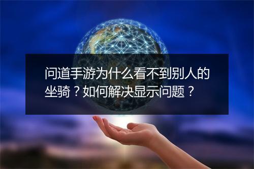 问道手游为什么看不到别人的坐骑？如何解决显示问题？