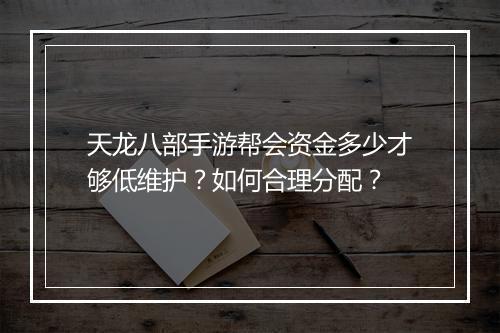 天龙八部手游帮会资金多少才够低维护？如何合理分配？