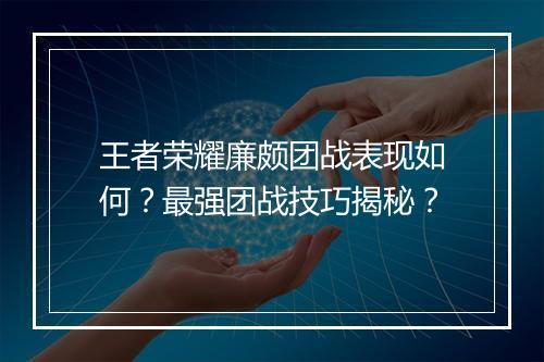 王者荣耀廉颇团战表现如何？最强团战技巧揭秘？