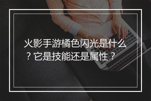 火影手游橘色闪光是什么？它是技能还是属性？