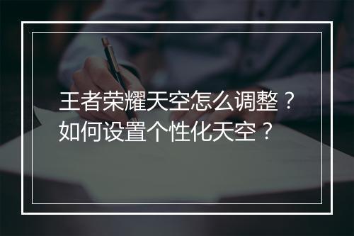 王者荣耀天空怎么调整？如何设置个性化天空？