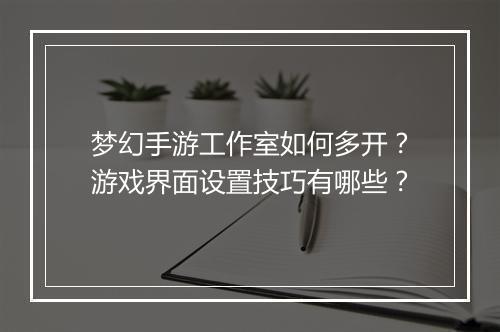 梦幻手游工作室如何多开？游戏界面设置技巧有哪些？