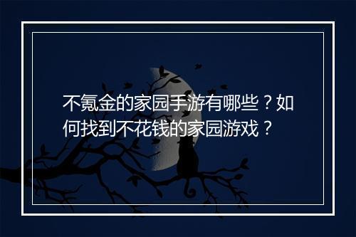 不氪金的家园手游有哪些？如何找到不花钱的家园游戏？