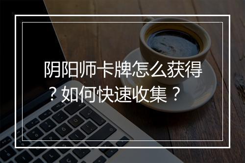 阴阳师卡牌怎么获得？如何快速收集？