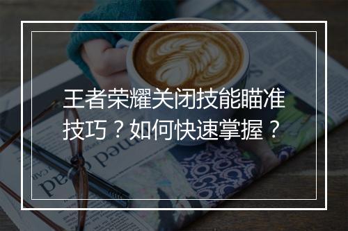 王者荣耀关闭技能瞄准技巧？如何快速掌握？