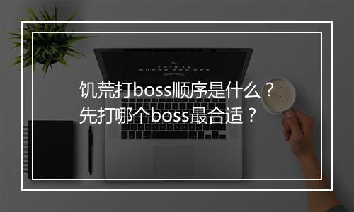 饥荒打boss顺序是什么？先打哪个boss最合适？