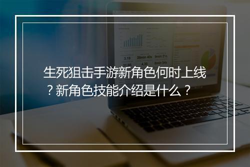 生死狙击手游新角色何时上线？新角色技能介绍是什么？