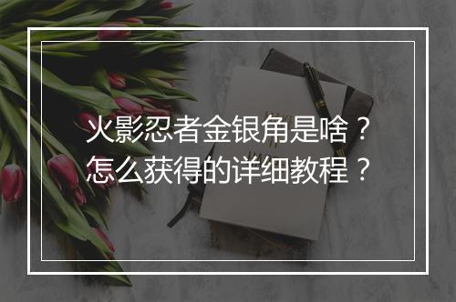 火影忍者金银角是啥？怎么获得的详细教程？