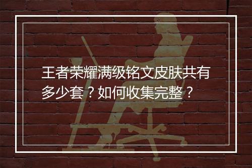 王者荣耀满级铭文皮肤共有多少套？如何收集完整？
