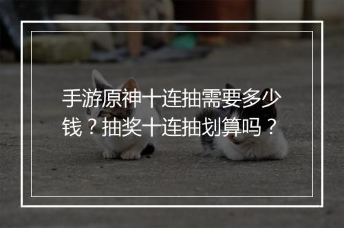 手游原神十连抽需要多少钱？抽奖十连抽划算吗？