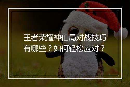 王者荣耀神仙局对战技巧有哪些？如何轻松应对？
