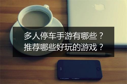 多人停车手游有哪些？推荐哪些好玩的游戏？