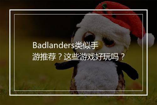 Badlanders类似手游推荐？这些游戏好玩吗？