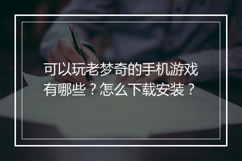 可以玩老梦奇的手机游戏有哪些？怎么下载安装？