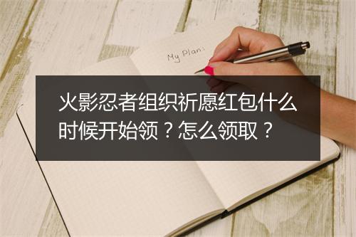 火影忍者组织祈愿红包什么时候开始领？怎么领取？