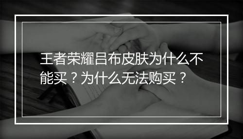 王者荣耀吕布皮肤为什么不能买？为什么无法购买？