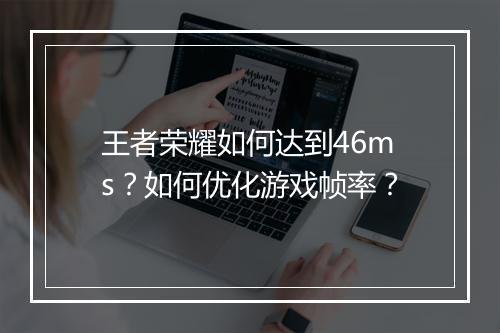 王者荣耀如何达到46ms？如何优化游戏帧率？