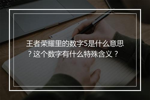 王者荣耀里的数字5是什么意思？这个数字有什么特殊含义？
