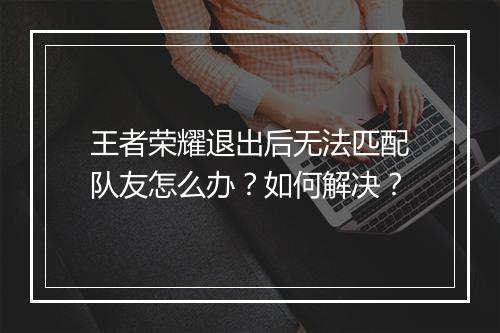 王者荣耀退出后无法匹配队友怎么办？如何解决？