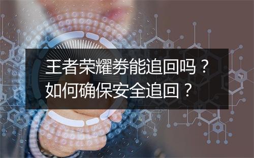 王者荣耀劵能追回吗？如何确保安全追回？