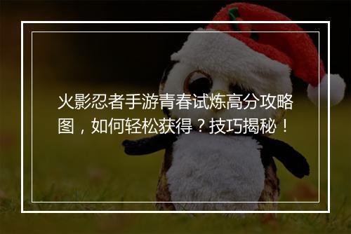 火影忍者手游青春试炼高分攻略图，如何轻松获得？技巧揭秘！