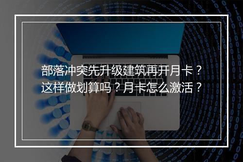 部落冲突先升级建筑再开月卡？这样做划算吗？月卡怎么激活？
