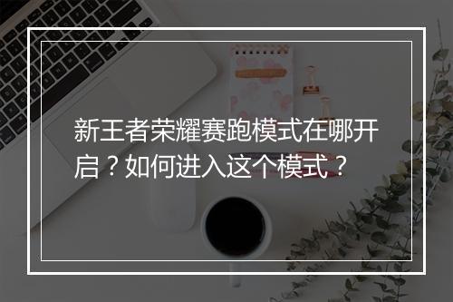 新王者荣耀赛跑模式在哪开启？如何进入这个模式？