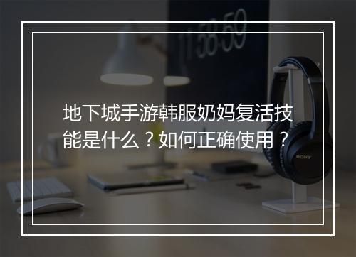 地下城手游韩服奶妈复活技能是什么?如何正确使用?