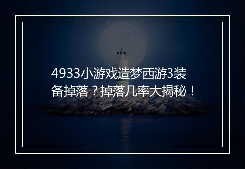 4933小游戏造梦西游3装备掉落？掉落几率大揭秘！