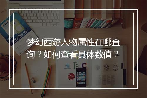 梦幻西游人物属性在哪查询？如何查看具体数值？