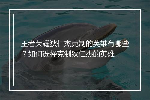 王者荣耀狄仁杰克制的英雄有哪些？如何选择克制狄仁杰的英雄？