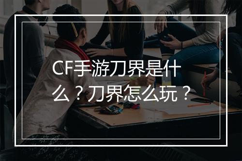 CF手游刀界是什么？刀界怎么玩？