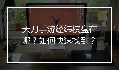 天刀手游经纬棋盘在哪？如何快速找到？