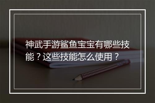 神武手游鲨鱼宝宝有哪些技能？这些技能怎么使用？
