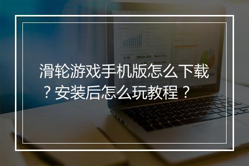 滑轮游戏手机版怎么下载?安装后怎么玩教程?