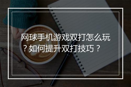 网球手机游戏双打怎么玩？如何提升双打技巧？
