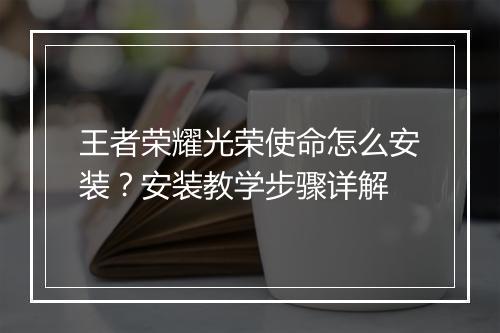 王者荣耀光荣使命怎么安装？安装教学步骤详解