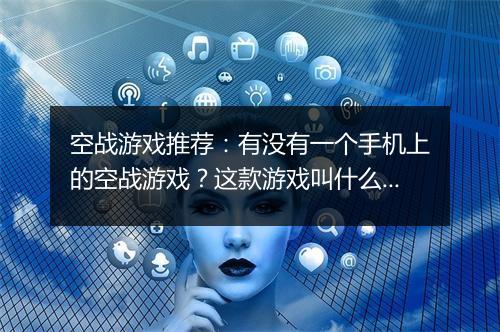 空战游戏推荐:有没有一个手机上的空战游戏?这款游戏叫什么?